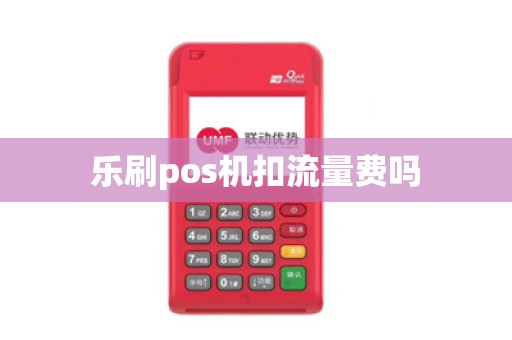 乐刷pos机扣流量费吗