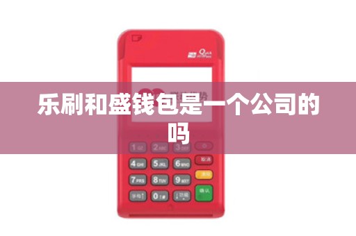 乐刷和盛钱包是一个公司的吗