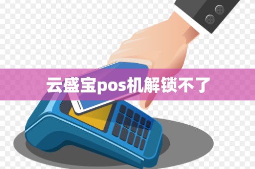 云盛宝pos机解锁不了