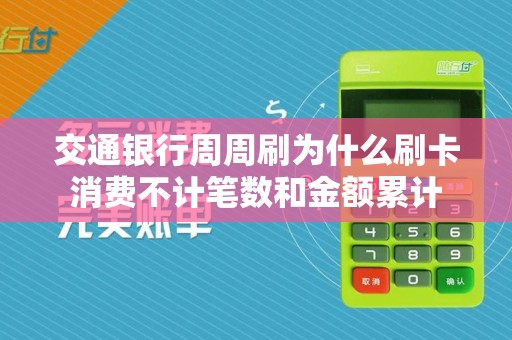 交通银行周周刷为什么刷卡消费不计笔数和金额累计