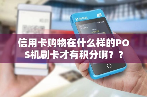 信用卡购物在什么样的POS机刷卡才有积分啊？？