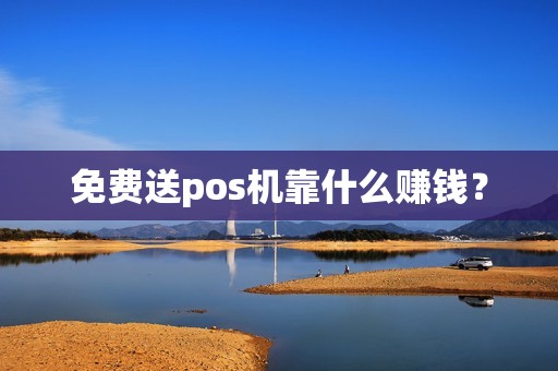 免费送pos机靠什么赚钱？