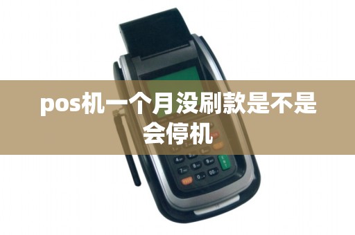 pos机一个月没刷款是不是会停机
