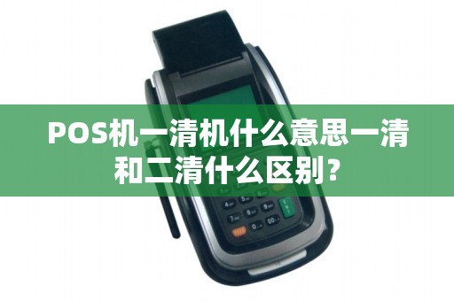 POS机一清机什么意思一清和二清什么区别？