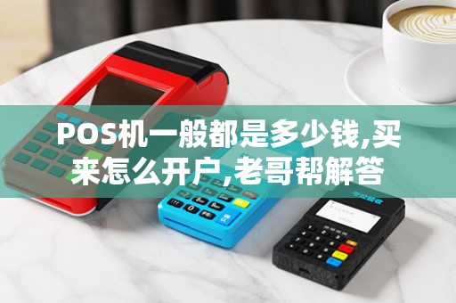 POS机一般都是多少钱,买来怎么开户,老哥帮解答