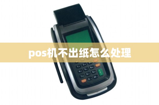 pos机不出纸怎么处理