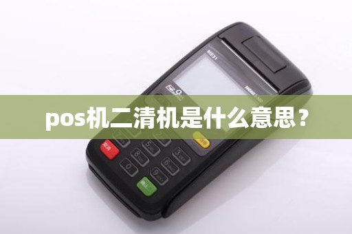 pos机二清机是什么意思？