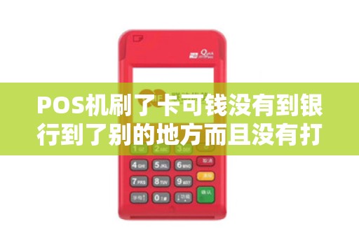 POS机刷了卡可钱没有到银行到了别的地方而且没有打出...
