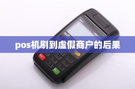 pos机刷到虚假商户的后果