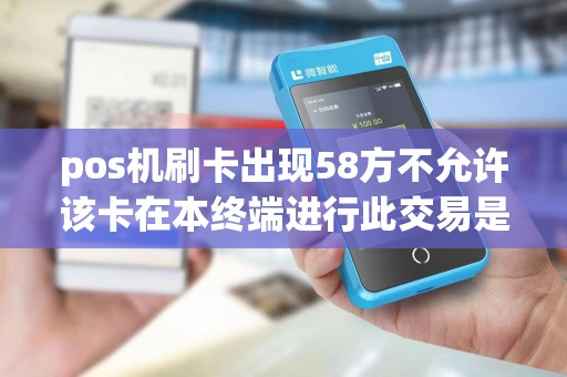 pos机刷卡出现58方不允许该卡在本终端进行此交易是甚么缘由？