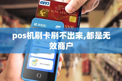 pos机刷卡刷不出来,都是无效商户