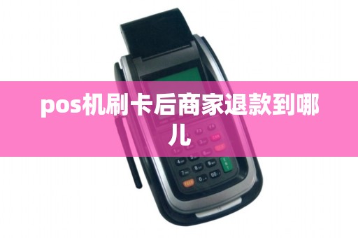 pos机刷卡后商家退款到哪儿