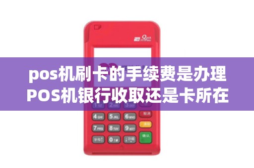 pos机刷卡的手续费是办理POS机银行收取还是卡所在银行收取呢