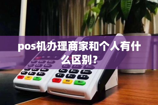 pos机办理商家和个人有什么区别？