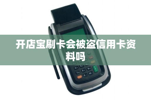 开店宝刷卡会被盗信用卡资料吗