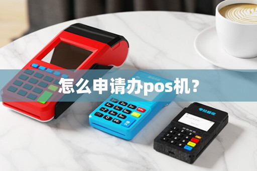 怎么申请办pos机？