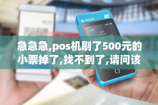 急急急,pos机刷了500元的小票掉了,找不到了,请问该怎么...