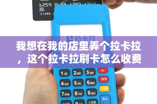 我想在我的店里弄个拉卡拉，这个拉卡拉刷卡怎么收费啊？什么时候到账啊？
