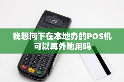 我想问下在本地办的POS机可以再外地用吗