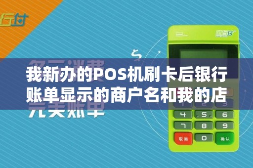 我新办的POS机刷卡后银行账单显示的商户名和我的店名不一致怎么回事