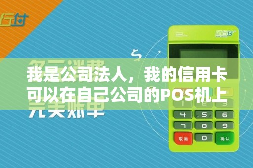 我是公司法人，我的信用卡可以在自己公司的POS机上刷吗？