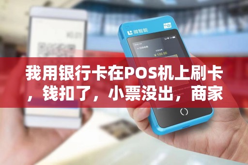 我用银行卡在POS机上刷卡，钱扣了，小票没出，商家不承认我们已经付款，怎么办？有没有什么法律规定？