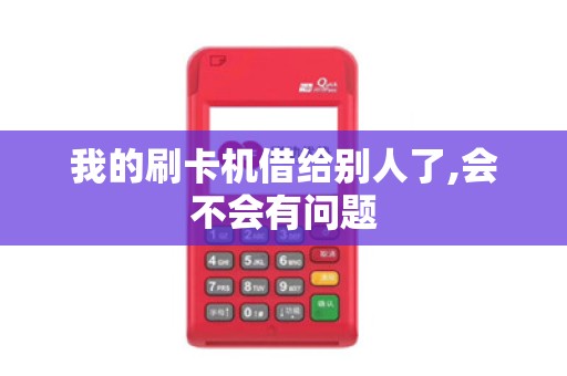 我的刷卡机借给别人了,会不会有问题