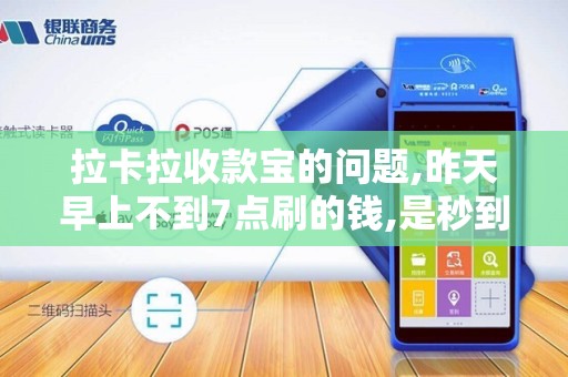 拉卡拉收款宝的问题,昨天早上不到7点刷的钱,是秒到不是...