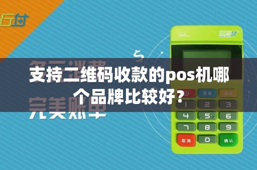 支持二维码收款的pos机哪个品牌比较好？