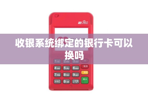 收银系统绑定的银行卡可以换吗