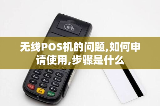 无线POS机的问题,如何申请使用,步骤是什么