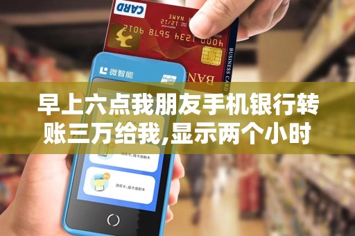 早上六点我朋友手机银行转账三万给我,显示两个小时内到...