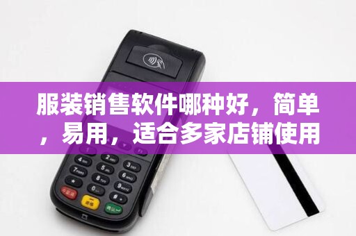 服装销售软件哪种好，简单，易用，适合多家店铺使用