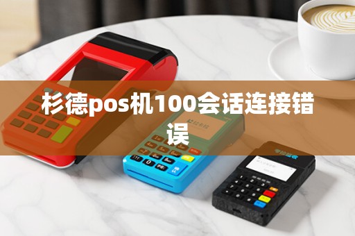杉德pos机100会话连接错误