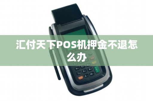 汇付天下POS机押金不退怎么办