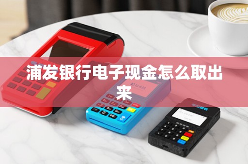 浦发银行电子现金怎么取出来
