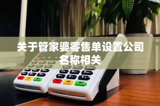 关于管家婆零售单设置公司名称相关