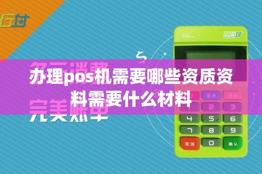 办理pos机需要哪些资质资料需要什么材料