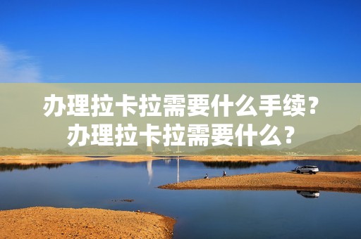办理拉卡拉需要什么手续？办理拉卡拉需要什么？