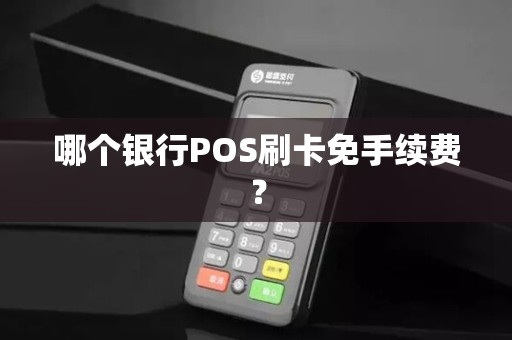 哪个银行POS刷卡免手续费？