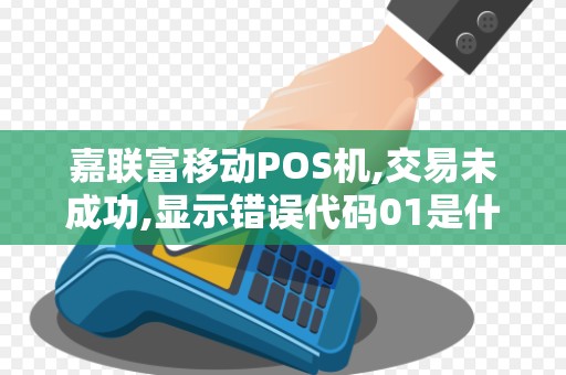 嘉联富移动POS机,交易未成功,显示错误代码01是什么意思