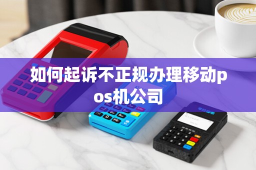 如何起诉不正规办理移动pos机公司