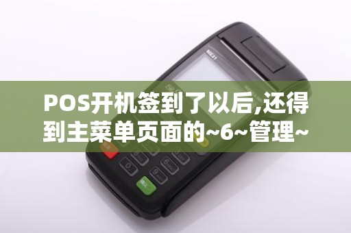 POS开机签到了以后,还得到主菜单页面的~6~管理~1签...