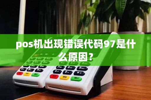 pos机出现错误代码97是什么原因？
