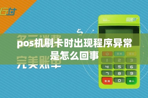 pos机刷卡时出现程序异常是怎么回事