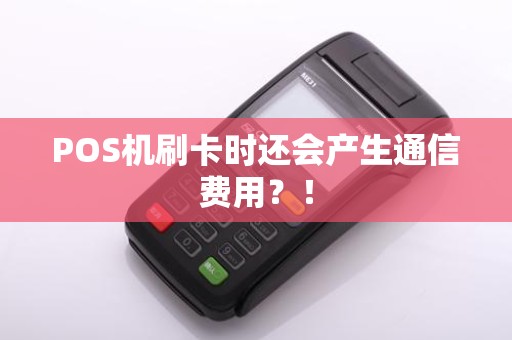 POS机刷卡时还会产生通信费用？！