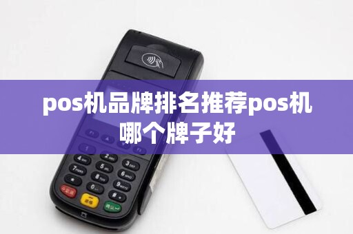 pos机品牌排名推荐pos机哪个牌子好