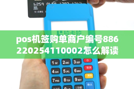 pos机签购单商户编号886220254110002怎么解读？