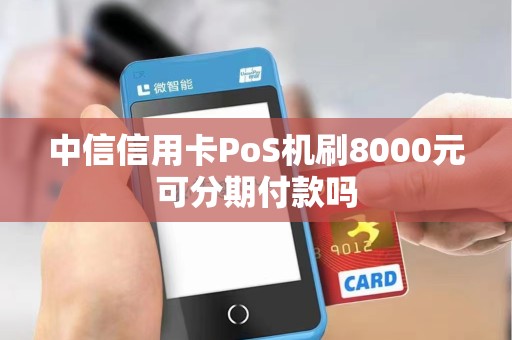 中信信用卡PoS机刷8000元可分期付款吗