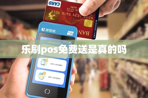 乐刷pos免费送是真的吗